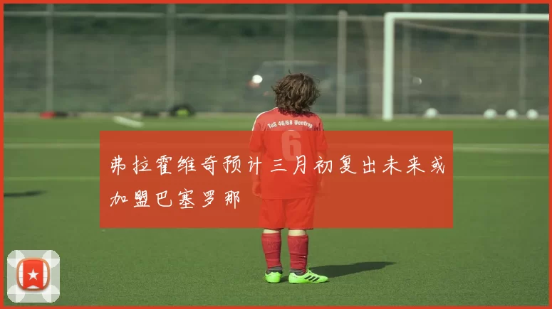 弗拉霍维奇预计三月初复出未来或加盟巴塞罗那