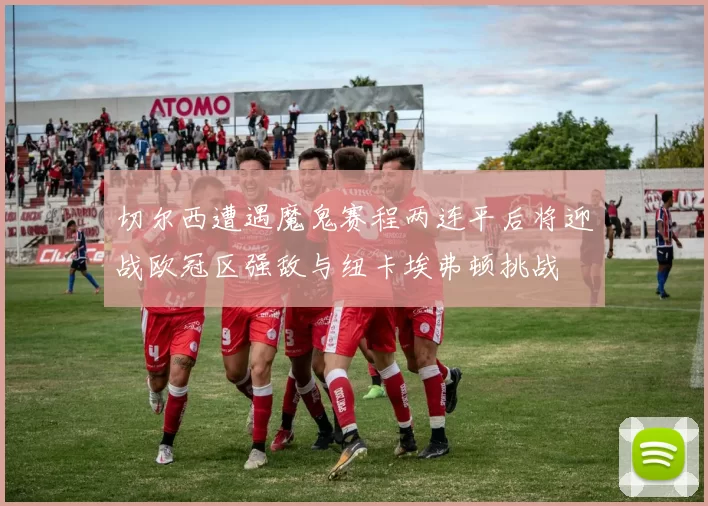 切尔西遭遇魔鬼赛程两连平后将迎战欧冠区强敌与纽卡埃弗顿挑战