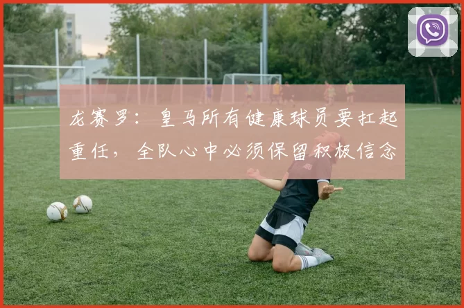 龙赛罗：皇马所有健康球员要扛起重任，全队心中必须保留积极信念