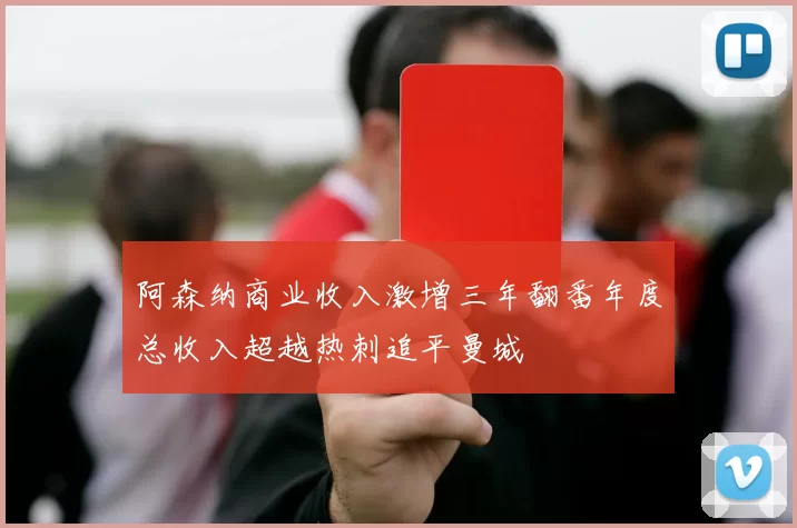 阿森纳商业收入激增三年翻番年度总收入超越热刺追平曼城