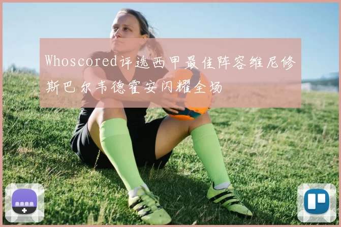 Whoscored评选西甲最佳阵容维尼修斯巴尔韦德霍安闪耀全场