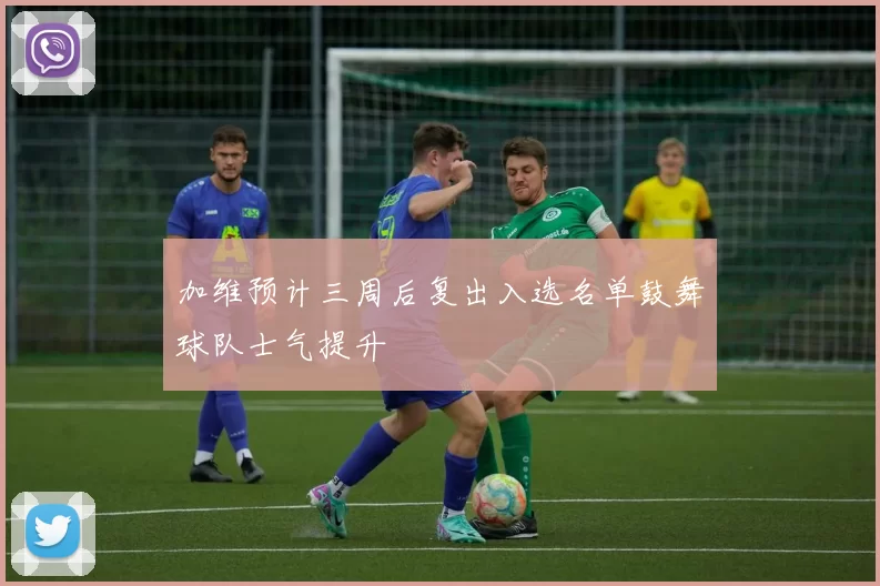加维预计三周后复出入选名单鼓舞球队士气提升