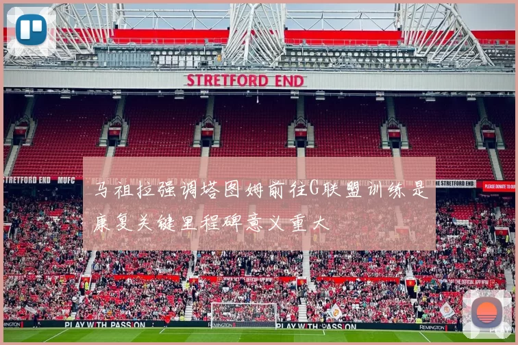 马祖拉强调塔图姆前往G联盟训练是康复关键里程碑意义重大