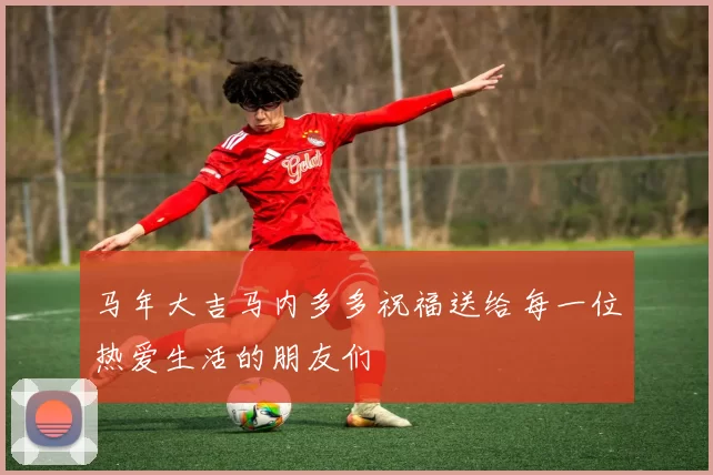 马年大吉马内多多祝福送给每一位热爱生活的朋友们